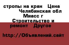 стропы на кран › Цена ­ 25 000 - Челябинская обл., Миасс г. Строительство и ремонт » Другое   